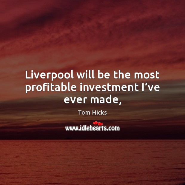 Liverpool will be the most profitable investment I’ve ever made, Tom Hicks Picture Quote