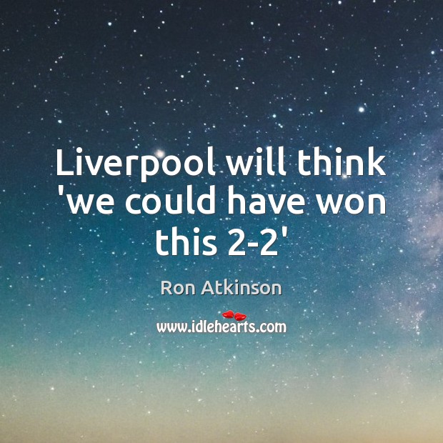 Liverpool will think ‘we could have won this 2-2’ Ron Atkinson Picture Quote