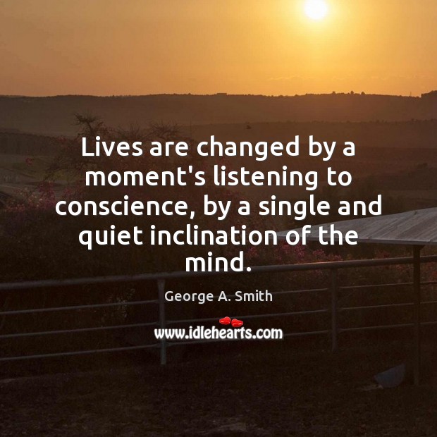 Lives are changed by a moment’s listening to conscience, by a single George A. Smith Picture Quote