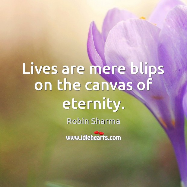 Lives are mere blips on the canvas of eternity. Robin Sharma Picture Quote