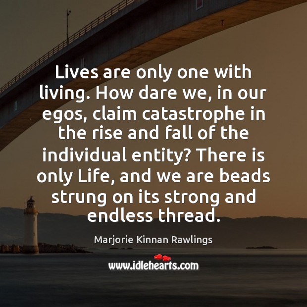 Lives are only one with living. How dare we, in our egos, Marjorie Kinnan Rawlings Picture Quote