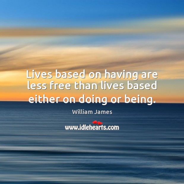 Lives based on having are less free than lives based either on doing or being. William James Picture Quote