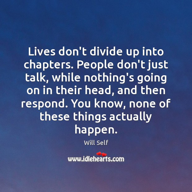 Lives don’t divide up into chapters. People don’t just talk, while nothing’s Image