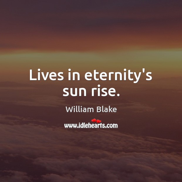 Lives in eternity’s sun rise. William Blake Picture Quote