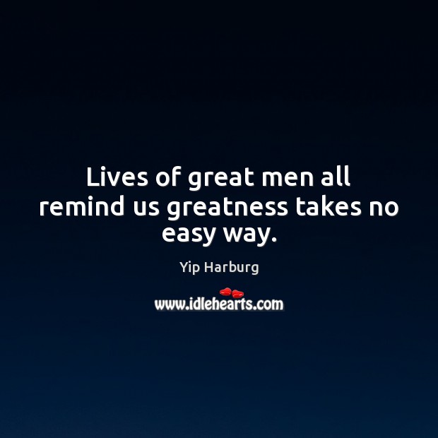 Lives of great men all remind us greatness takes no easy way. Yip Harburg Picture Quote