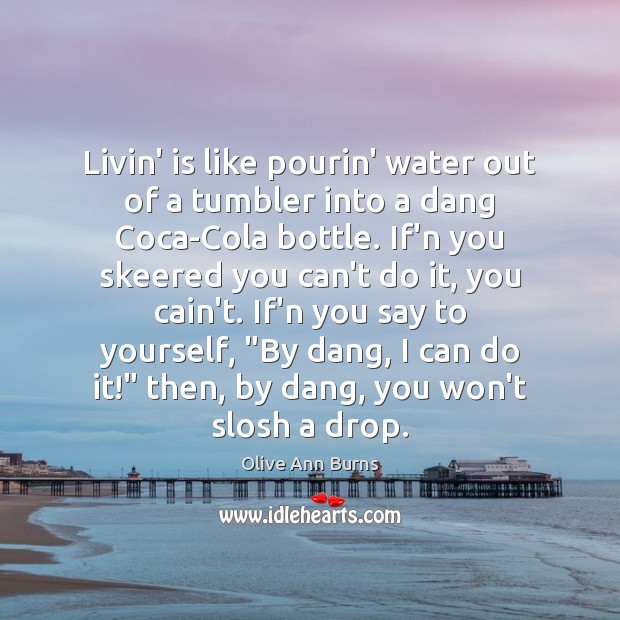 Livin’ is like pourin’ water out of a tumbler into a dang Olive Ann Burns Picture Quote