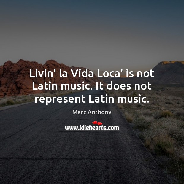 Livin’ la Vida Loca’ is not Latin music. It does not represent Latin music. Marc Anthony Picture Quote