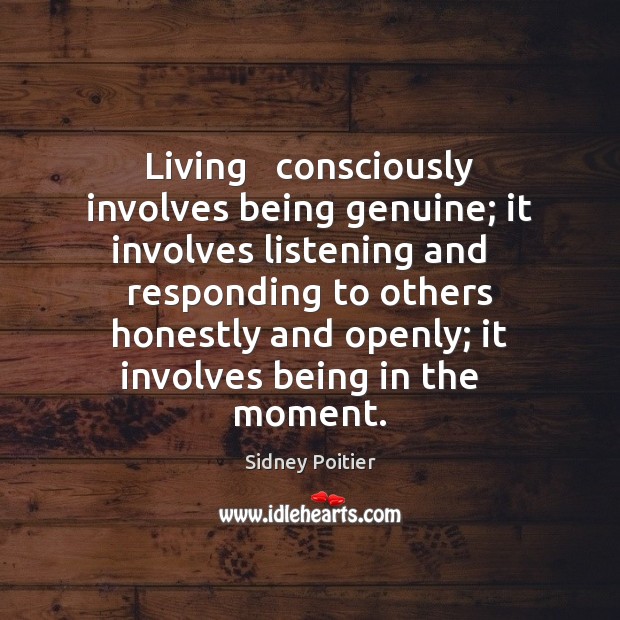 Living   consciously involves being genuine; it involves listening and   responding to others Sidney Poitier Picture Quote
