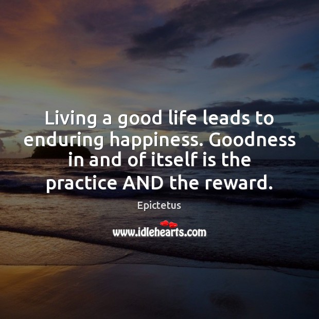 Living a good life leads to enduring happiness. Goodness in and of Epictetus Picture Quote