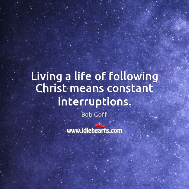 Living a life of following Christ means constant interruptions. Bob Goff Picture Quote