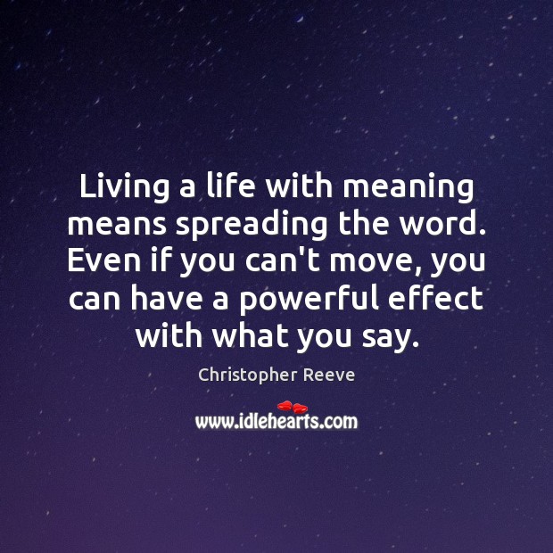 Living a life with meaning means spreading the word. Even if you Christopher Reeve Picture Quote