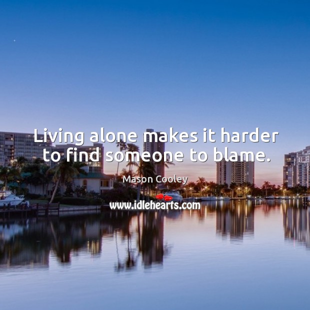 Living alone makes it harder to find someone to blame. Mason Cooley Picture Quote