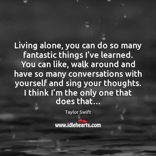Living alone, you can do so many fantastic things I’ve learned. Taylor Swift Picture Quote