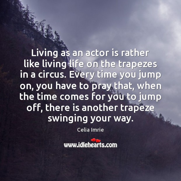 Living as an actor is rather like living life on the trapezes Celia Imrie Picture Quote