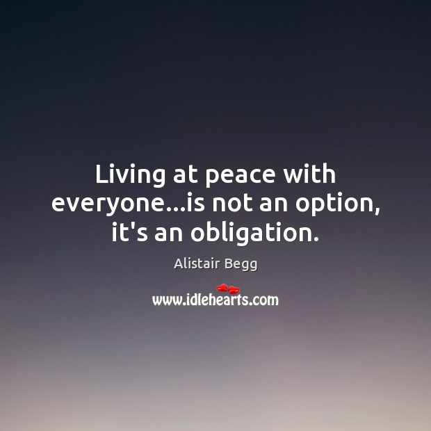 Living at peace with everyone…is not an option, it’s an obligation. Alistair Begg Picture Quote