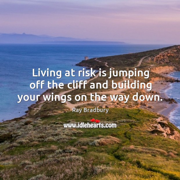 Living at risk is jumping off the cliff and building your wings on the way down. Ray Bradbury Picture Quote