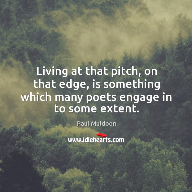 Living at that pitch, on that edge, is something which many poets engage in to some extent. Image