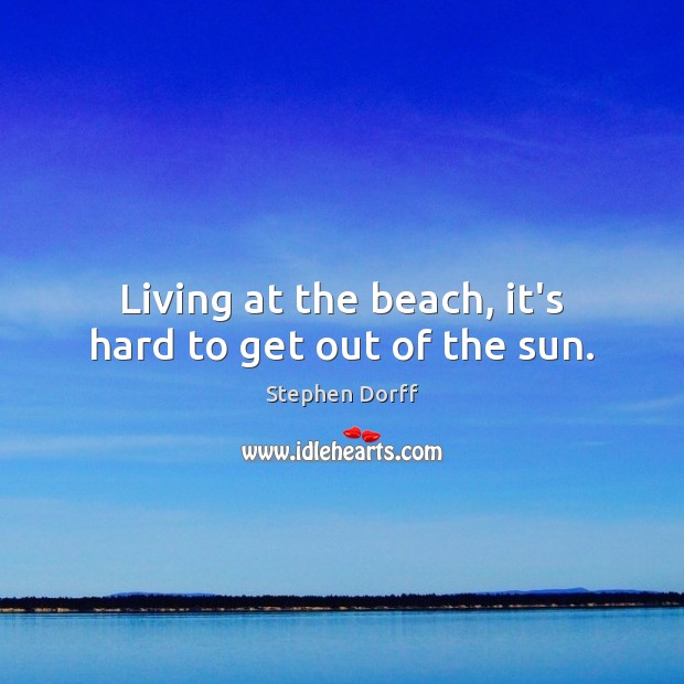 Living at the beach, it’s hard to get out of the sun. Stephen Dorff Picture Quote