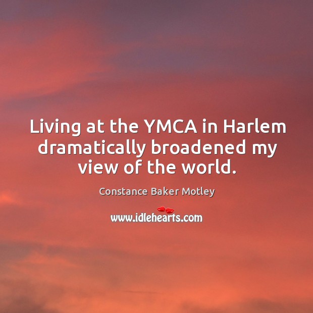 Living at the ymca in harlem dramatically broadened my view of the world. Constance Baker Motley Picture Quote