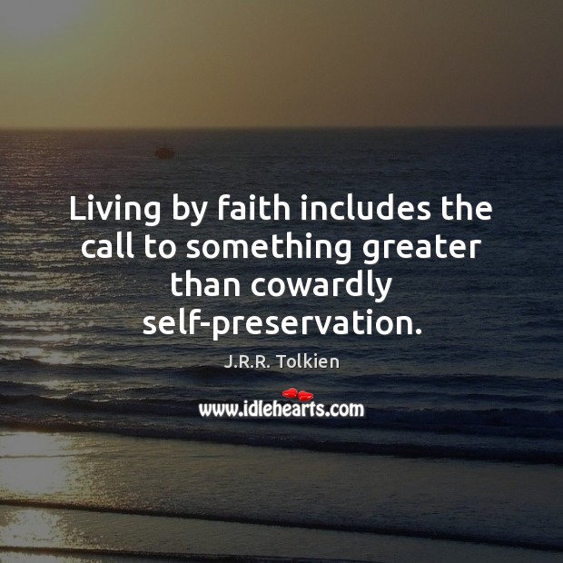 Living by faith includes the call to something greater than cowardly self-preservation. J.R.R. Tolkien Picture Quote