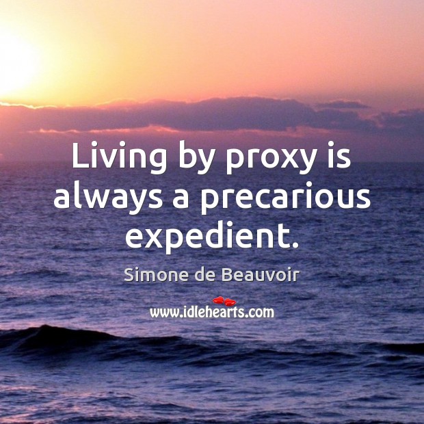Living by proxy is always a precarious expedient. Simone de Beauvoir Picture Quote