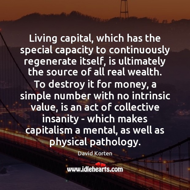 Living capital, which has the special capacity to continuously regenerate itself, is David Korten Picture Quote