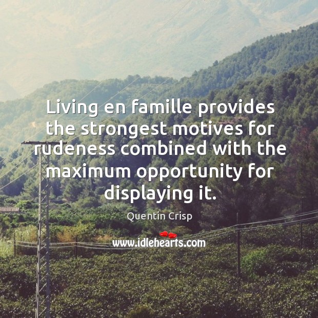 Living en famille provides the strongest motives for rudeness combined with the maximum opportunity for displaying it. Quentin Crisp Picture Quote