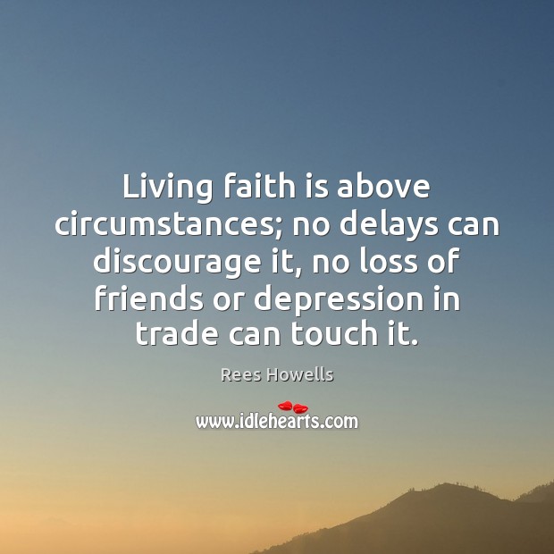 Living faith is above circumstances; no delays can discourage it, no loss Rees Howells Picture Quote