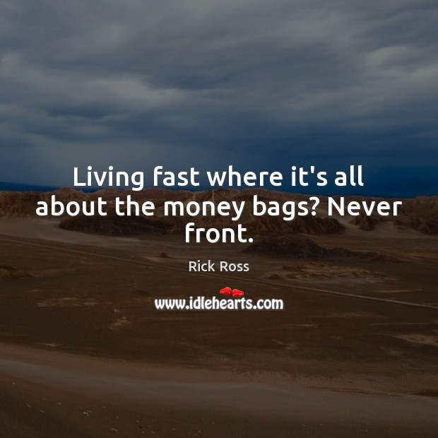 Living fast where it’s all about the money bags? Never front. Rick Ross Picture Quote
