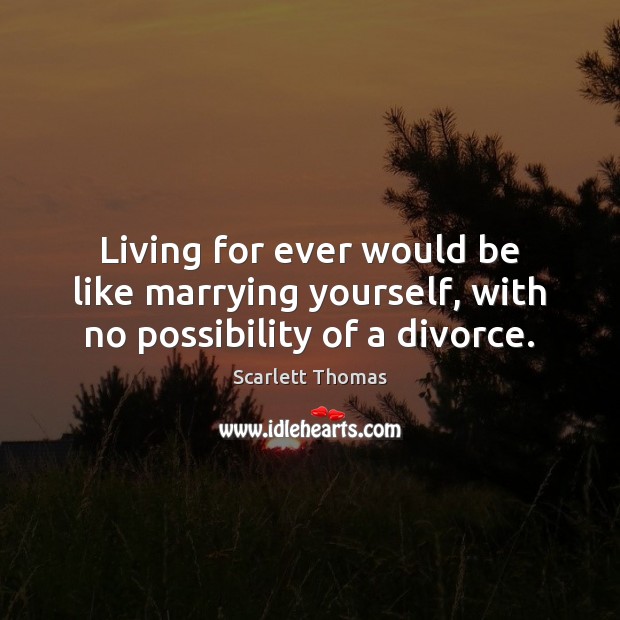 Living for ever would be like marrying yourself, with no possibility of a divorce. Divorce Quotes Image
