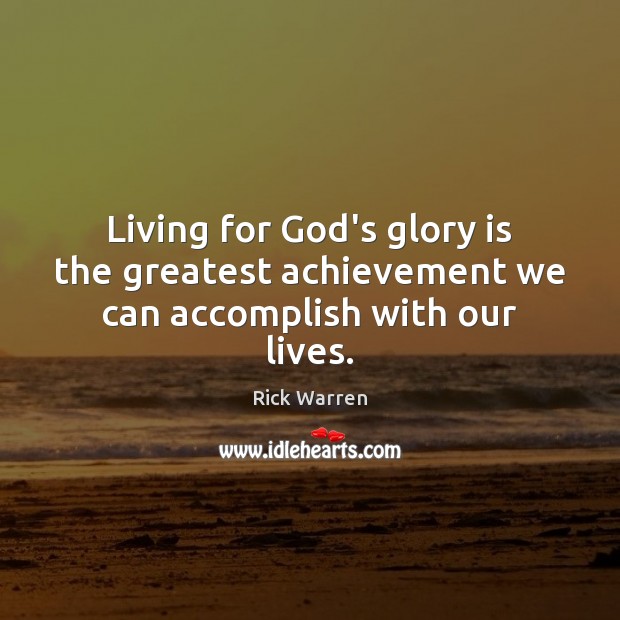 Living for God’s glory is the greatest achievement we can accomplish with our lives. Rick Warren Picture Quote