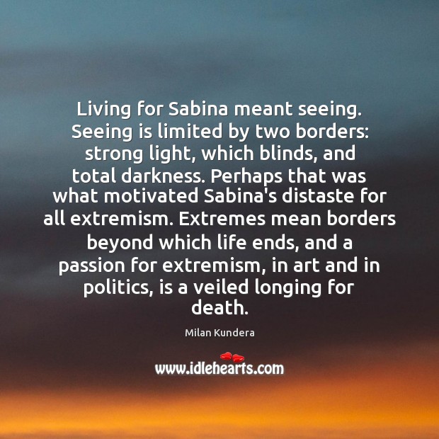 Living for Sabina meant seeing. Seeing is limited by two borders: strong Milan Kundera Picture Quote