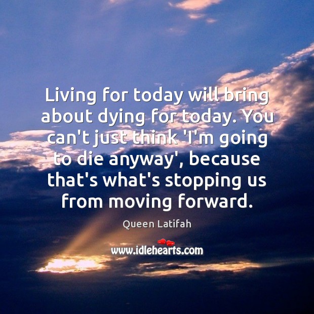 Living for today will bring about dying for today. You can’t just Image