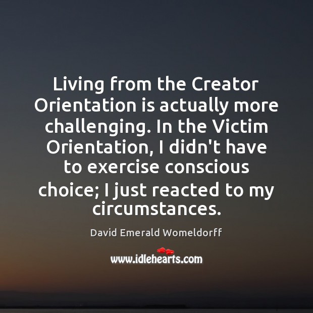 Living from the Creator Orientation is actually more challenging. In the Victim David Emerald Womeldorff Picture Quote