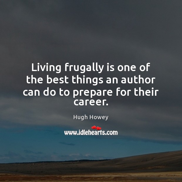 Living frugally is one of the best things an author can do to prepare for their career. Hugh Howey Picture Quote