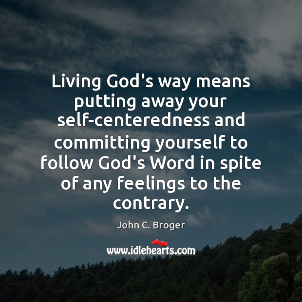 Living God’s way means putting away your self-centeredness and committing yourself to John C. Broger Picture Quote