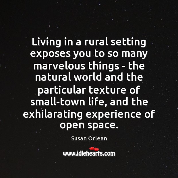Living in a rural setting exposes you to so many marvelous things Susan Orlean Picture Quote