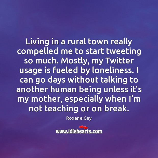 Living in a rural town really compelled me to start tweeting so Roxane Gay Picture Quote