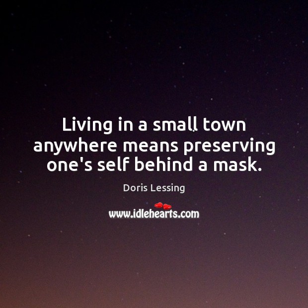 Living in a small town anywhere means preserving one’s self behind a mask. Doris Lessing Picture Quote