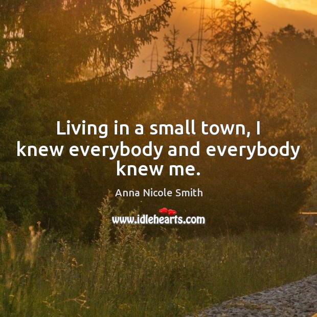 Living in a small town, I knew everybody and everybody knew me. Anna Nicole Smith Picture Quote