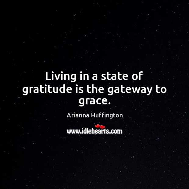 Living in a state of gratitude is the gateway to grace. Arianna Huffington Picture Quote