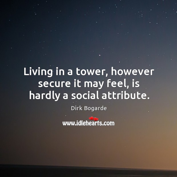 Living in a tower, however secure it may feel, is hardly a social attribute. Dirk Bogarde Picture Quote