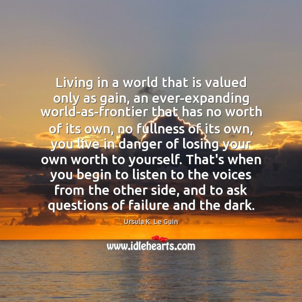 Living in a world that is valued only as gain, an ever-expanding Ursula K. Le Guin Picture Quote