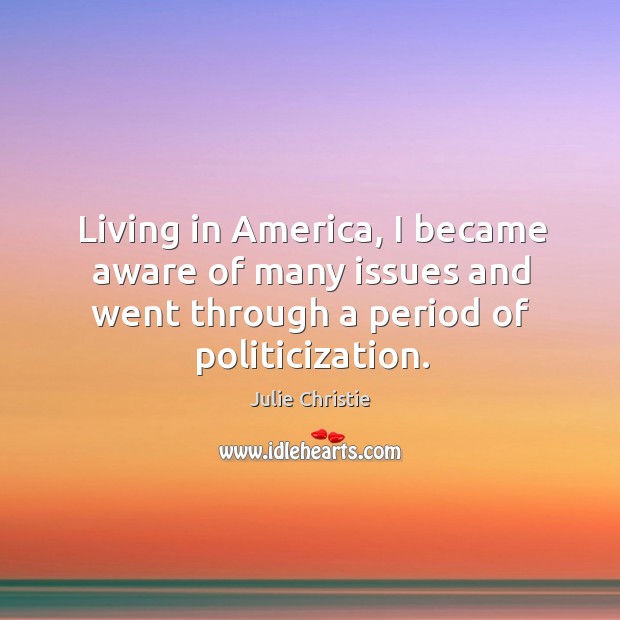 Living in america, I became aware of many issues and went through a period of politicization. Image