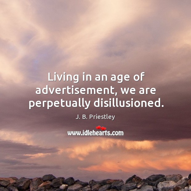 Living in an age of advertisement, we are perpetually disillusioned. J. B. Priestley Picture Quote