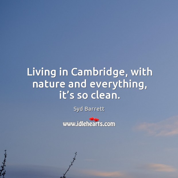 Living in cambridge, with nature and everything, it’s so clean. Image
