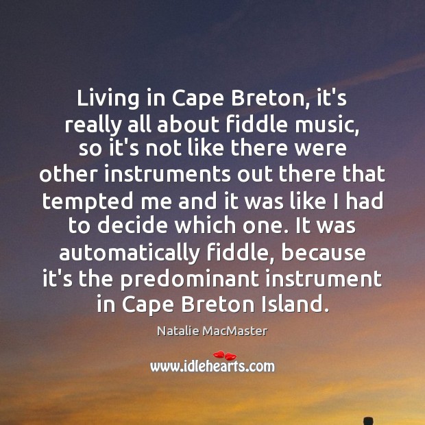 Living in Cape Breton, it’s really all about fiddle music, so it’s Natalie MacMaster Picture Quote