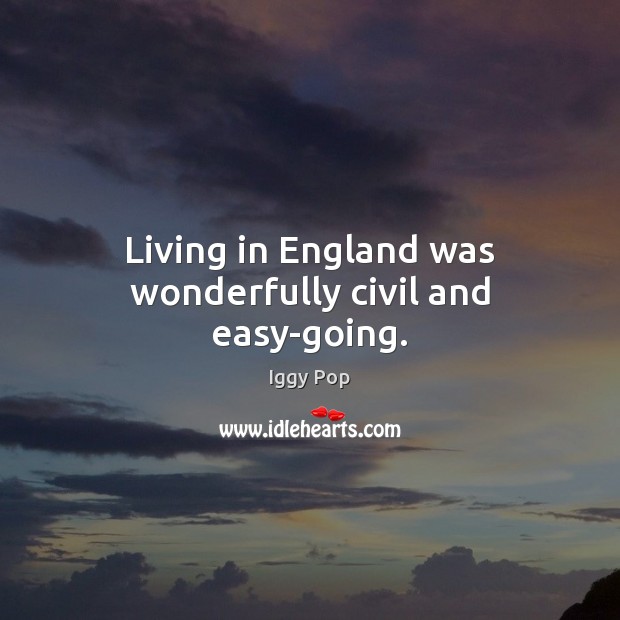 Living in England was wonderfully civil and easy-going. Iggy Pop Picture Quote