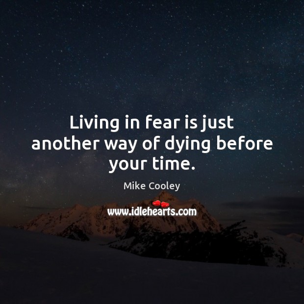 Living in fear is just another way of dying before your time. Mike Cooley Picture Quote