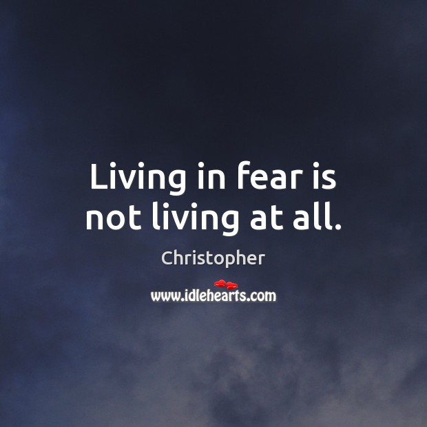 Living in fear is not living at all. Christopher Picture Quote